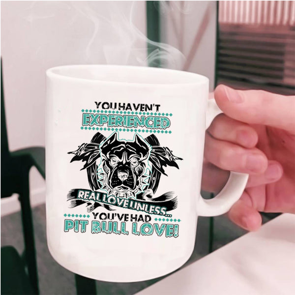 You're Had Pit Bull Love Coffee Mug, You Haven't Experienced Real Love Cup