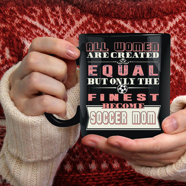 All Women Are Created Equal Coffee Mug, On;y The Finest Become Soccer Mom Coffee Cup