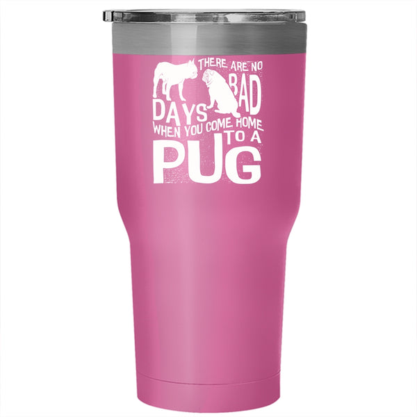 There Are No Days Bad Tumbler 30 oz Stainless Steel, You Come Home To A Pug Travel Mug