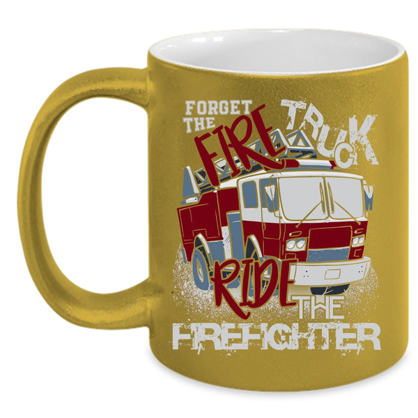 Forget The Fire Truck Ride The Firefighter Coffee Mug, Cool Coffee Cup