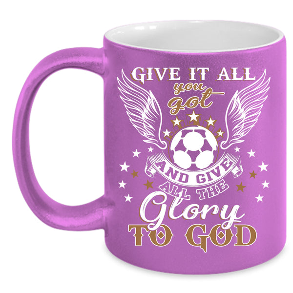 Give It All You Got Coffee Mug, Funny Soccer Coffee Cup