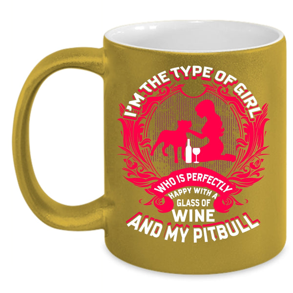 I'm The Type Of Girl Coffee Mug, Happy With A Glass Of Wine And My Pitbull Coffee Cup