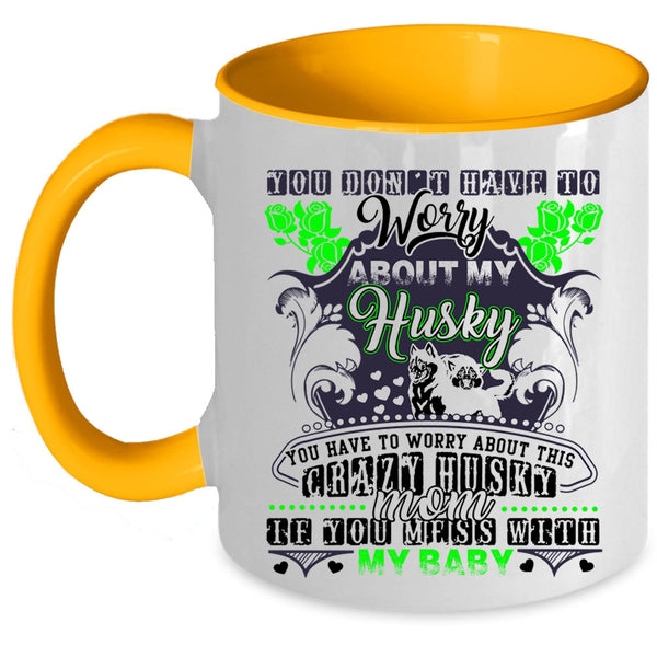 Don't Mess With My Baby Coffee Mug, You Have To Worry About This Crazy Husky Mom Accent Mug