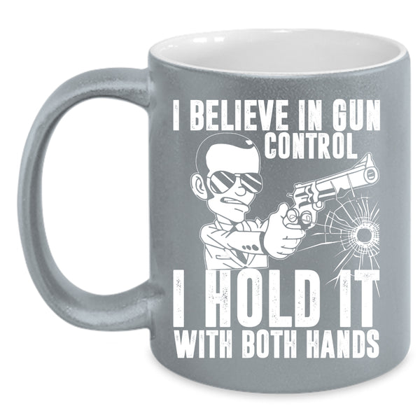I Believe In Gun Control Coffee Mug, I Hold It With Both Hands Coffee Cup
