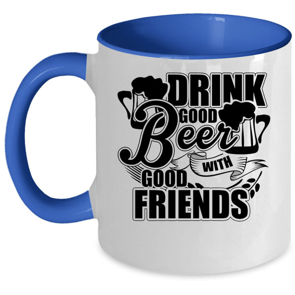 Funny Friends Coffee Mug, Drink Good Beer With Good Friends Accent Mug