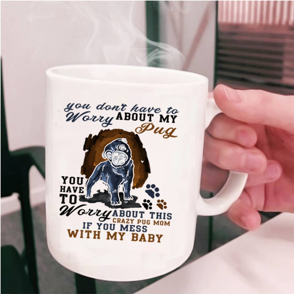 Funny Saying Coffee Mug, You Have To Worry About My Pug Cup