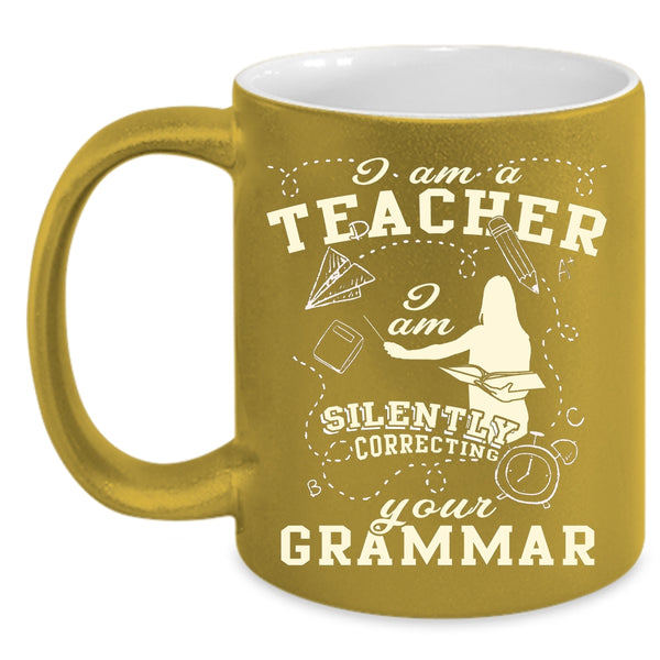 I Am A Teacher Coffee Mug, I Am Silently Correcting Your Grammar Coffee Cup