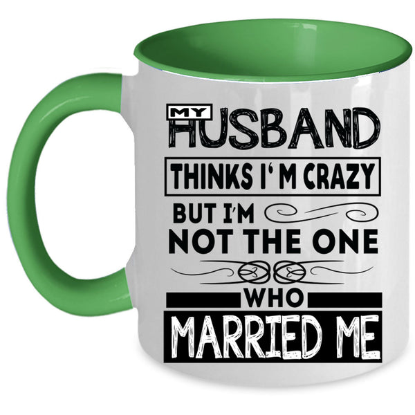 Married Me Coffee Mug, My Husband Thinks I'm Crazy Accent Mug