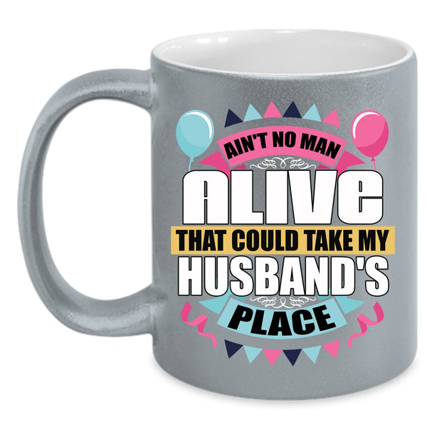 Ain't No Man Alive Coffee Mug, Take My Husband's Place Coffee Cup