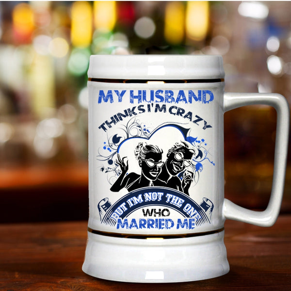 Gift For Wedding Beer Stein 22oz, My Husband Thinks I'm Crazy Beer Mug