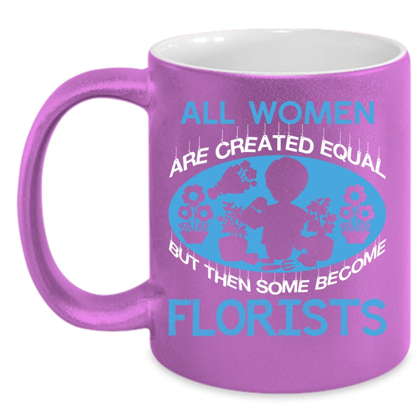All Women Are Created Equal Coffee Mug, Some Become Florists Coffee Cup