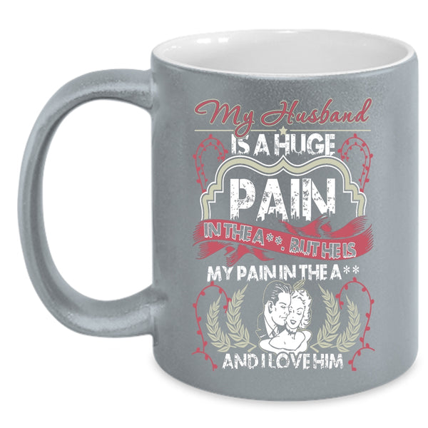 My Husband Is A Huge pain Coffee Mug, I Love Him Coffee Cup
