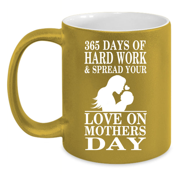 365 Days Of Hard Work Coffee Mug, Love On Mothers Day Coffee Cup