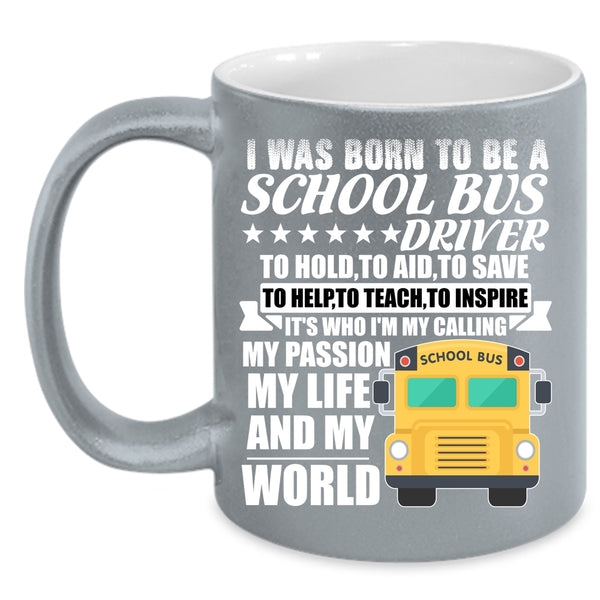I Was Born To Be A School Bus Driver Coffee Mug, My Life And My World Coffee Cup