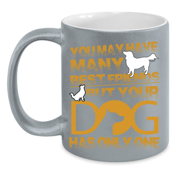 You May Have Many Best Friends Coffee Mug, Your Dog Has Only One Coffee Cup