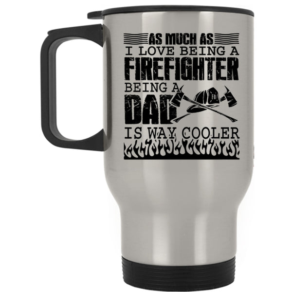Being A Dad Is Way Cooler Travel Mug, I Love Being A Firefighter Mug
