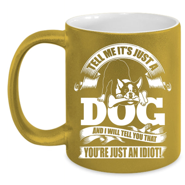 Tell Me It's Just A Dog Coffee Mug, I Will Tell You That You're Just An Idiot Coffee Cup