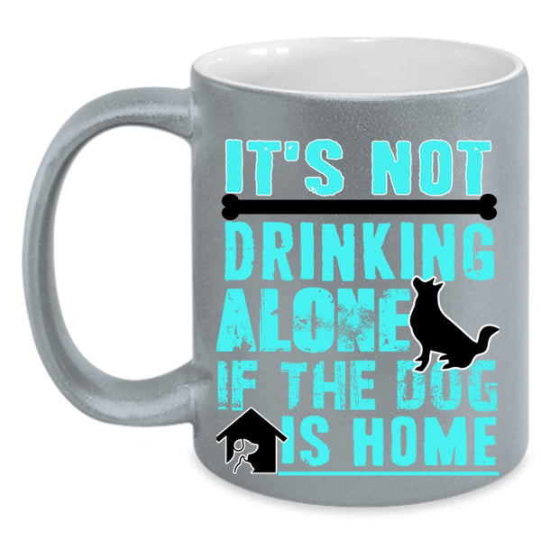 If The Dog Is Home Coffee Mug, It's Not Drinking Alone Accent Mug