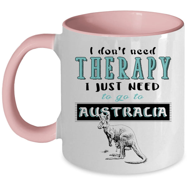 I Just Need To Go To Australia Coffee Mug, I Don't Need Therapy Accent Mug