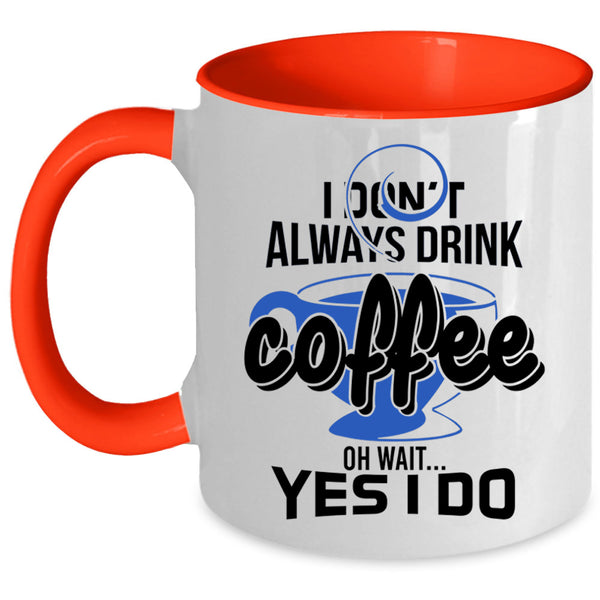 Oh Wait Yes I Do Coffee Mug, I Don't Always Drink Coffee Accent Mug