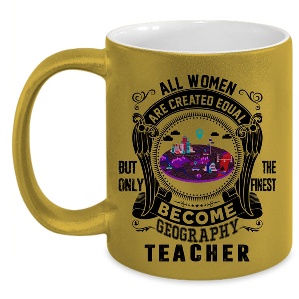 Only The Finest Become Geography Teacher Coffee Mug, All Women Are Created Equal Accent Mug