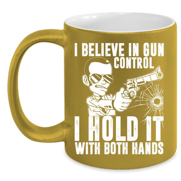 I Believe In Gun Control Coffee Mug, I Hold It With Both Hands Coffee Cup