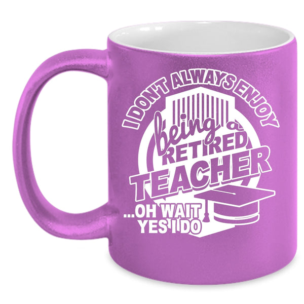 I Always Enjoy Being Retired Teacher Coffee Mug, Cool Teacher Coffee Cup