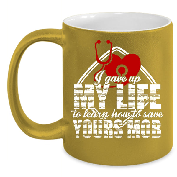 I Gave Up My Life Coffee Mug, Cool Gift For Nurses Coffee Cup