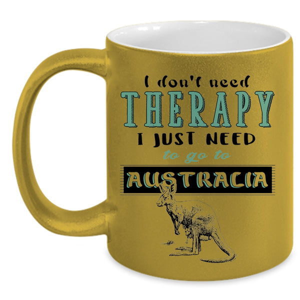 I Just Need To Go To Australia Coffee Mug, I Don't Need Therapy Accent Mug