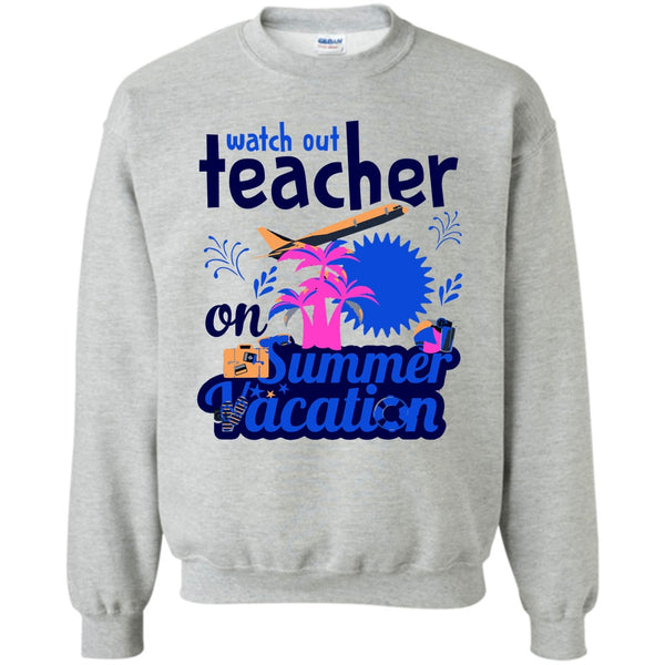 Funny Summer Vacation T Shirt, Watch Out Teacher On Summer Vacation Sweatshirt