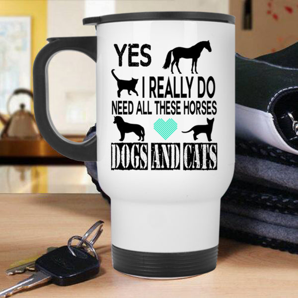 Horses Dogs And Cats Travel Mug, I Really Do Need All Mug