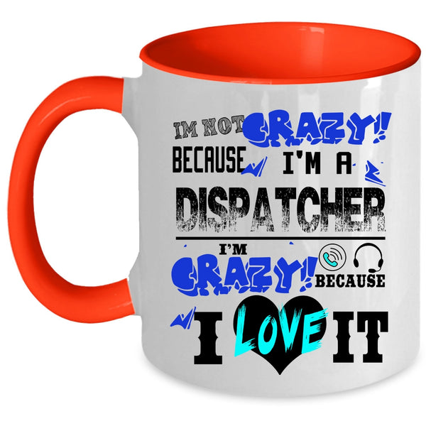 I'm Crazy Because I Love It Coffee Mug, I'm Not Crazy Because I'm A Dispatcher Accent Mug