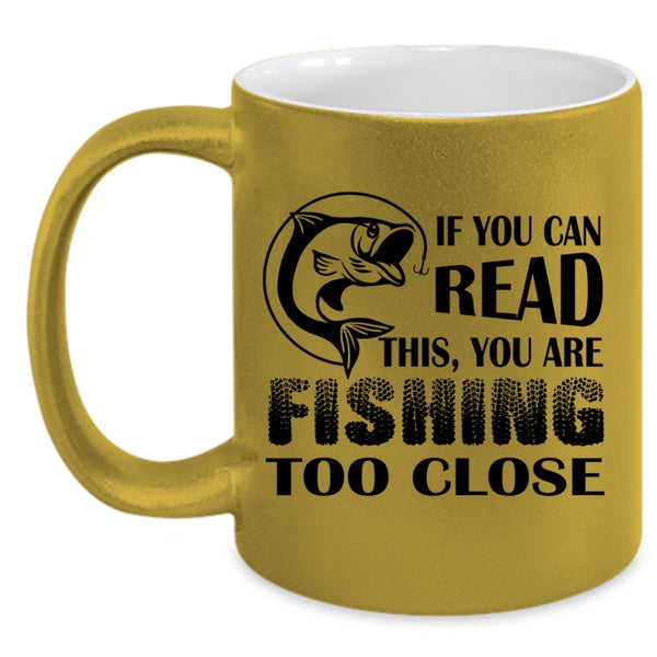 Your Are Fishing Too Close Coffee Mug, If You Read This Accent Mug