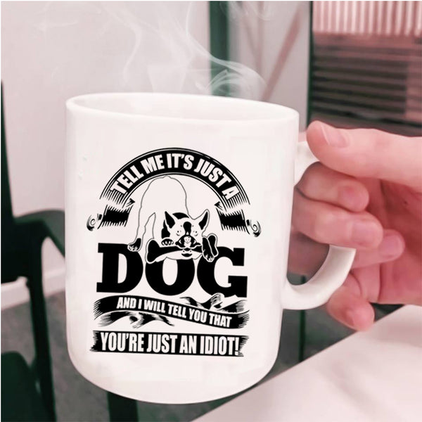 I Will Tell You That You're Just An Idiot Coffee Mug, Tell Me It's Just A Dog Cup