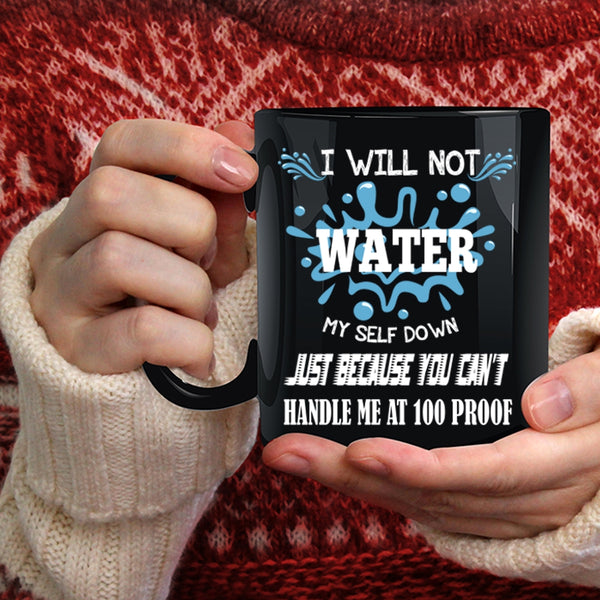 I Will Not Water Myself Down Coffee Mug, You Can't Handle Me At 100 Proof Coffee Cup