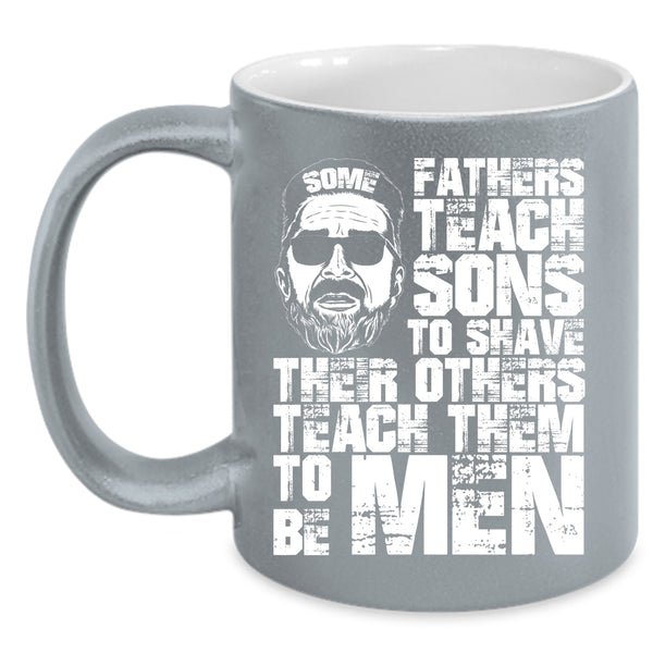 Some Fathers Teach Sons To Shave Coffee Mug, Their Others Teach Them To Be Men Coffee Cup