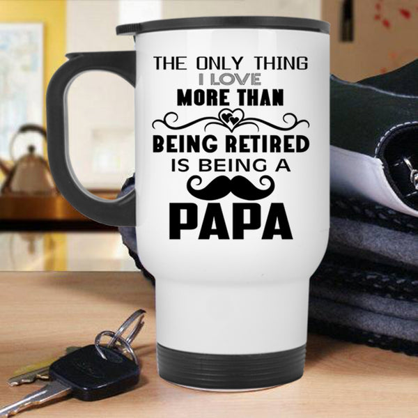 Being A Papa Travel Mug, I Love More Than Being Retired Mug