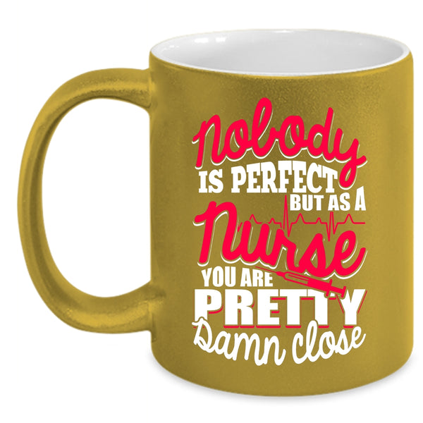 Nobody Is Perfect Coffee Mug, As A Nurse You Are Pretty Damn Close Coffee Cup