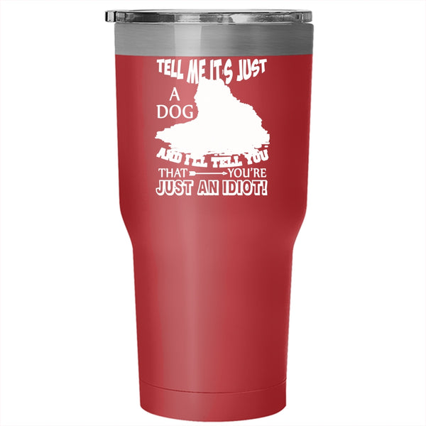 Tell Me It's Just A Dog Tumbler 30 oz Stainless Steel, Funny Gift For Dog Owner Travel Mug