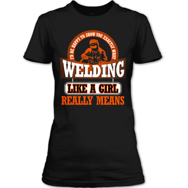 I Am A Welder T Shirt, Welding Like A Girl Really Means T Shirt