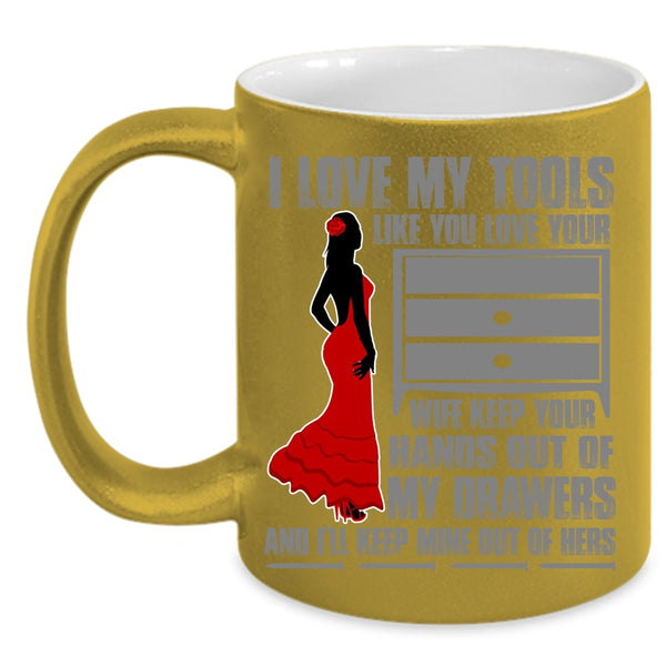 I Love My Tools Like You Love Your Wife Coffee Mug, Cool Mechanics Coffee Cup