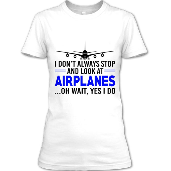 I Don't Always Stop And Look At Airplanes T Shirt, Funny Airplanes T Shirt