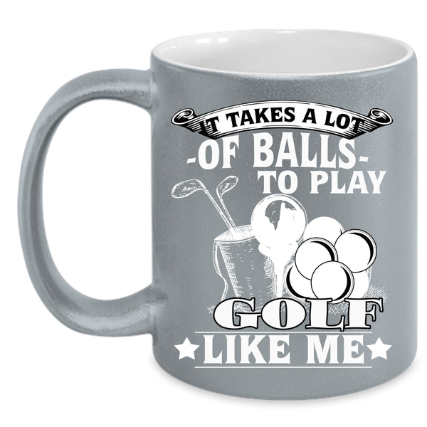 It Takes A Lot Of Balls To Play Coffee Mug, Golf Like Me Coffee Cup