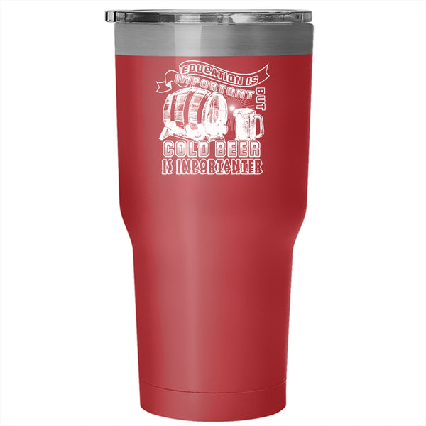 Education Is Important But Cold Beer Is Importanter Tumbler 30 oz Stainless Steel, Funny Travel Mug