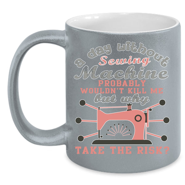 A Day Without Sewing Machine Coffee Mug, Funny Sewing Coffee Cup