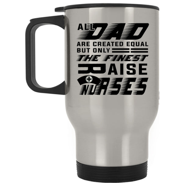 Cool Nurses Travel Mug, The Finest Dad Raise Nurses Mug
