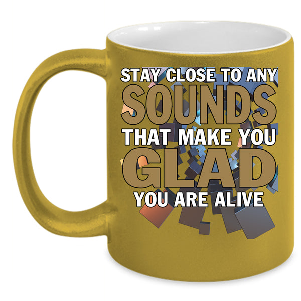Stay Close To Any Sounds Coffee Mug, Make You Glad You Are Alive Coffee Cup