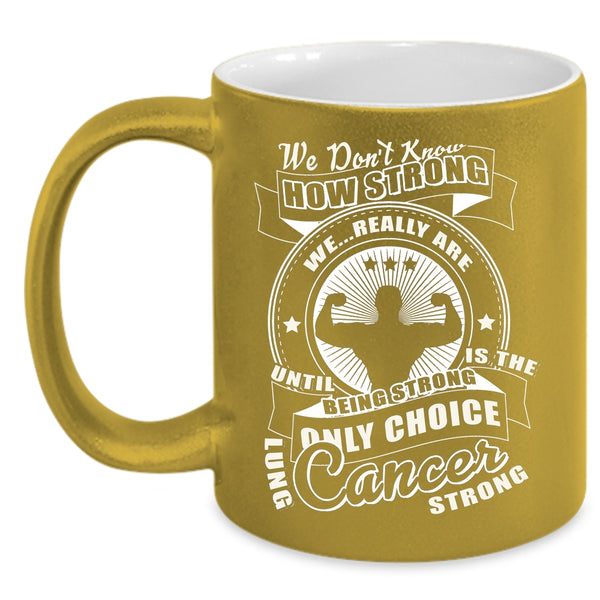 We Don't Know How Strong Coffee Mug, Only Choice Lung Cancer Strong Coffee Cup