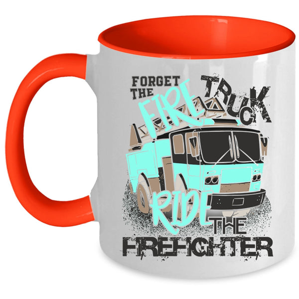 Cool Coffee Mug, Forget The Fire Truck Ride The Firefighter Accent Mug