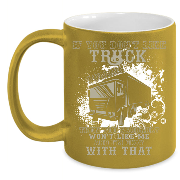 If You Don't Like Truck Pulling Coffee Mug, Awesome Trucker Coffee Cup